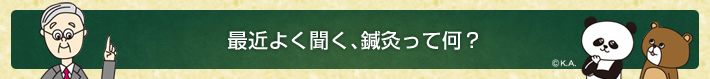 最近よく聞く、鍼灸って何?